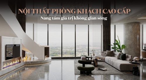 20+ Mẫu thiết kế nội thất phòng khách cao cấp, sang trọng cho chung cư, nhà phố, biệt thự